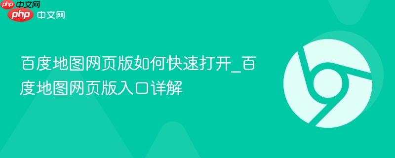 百度地图网页版如何快速打开_百度地图网页版入口详解