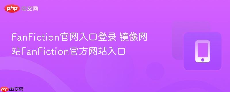 FanFiction官网入口登录 镜像网站FanFiction官方网站入口