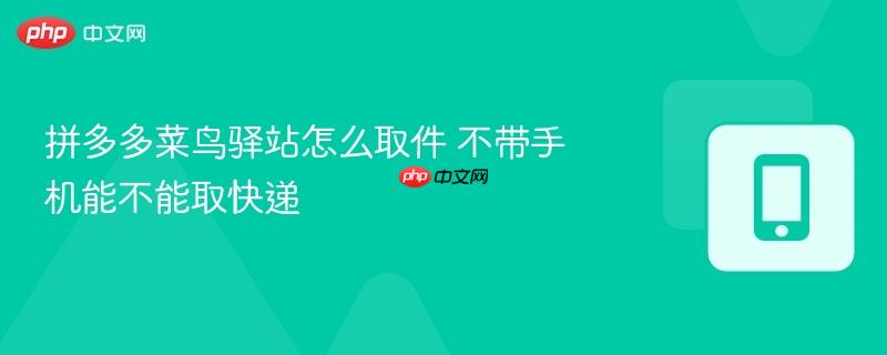 拼多多菜鸟驿站怎么取件 不带手机能不能取快递