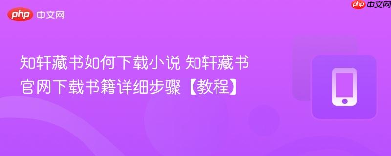 知轩藏书如何下载小说 知轩藏书官网下载书籍详细步骤【教程】