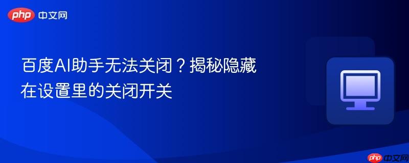 百度AI助手无法关闭？揭秘隐藏在设置里的关闭开关