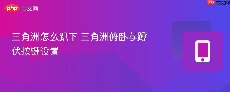 三角洲怎么趴下 三角洲俯卧与蹲伏按键设置