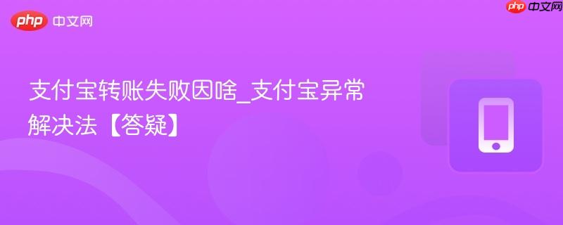 支付宝转账失败因啥_支付宝异常解决法【答疑】