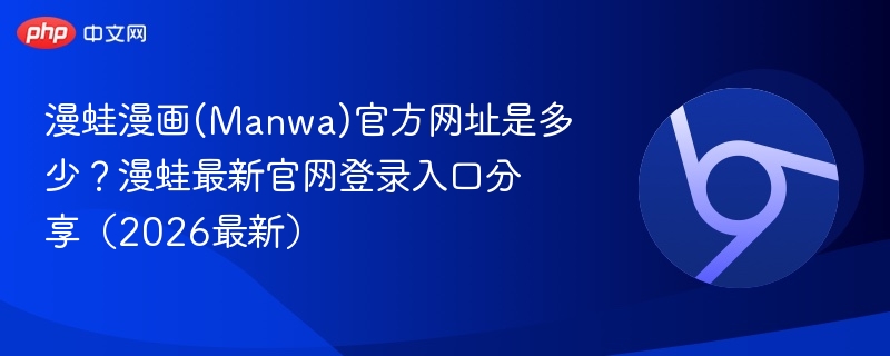 漫蛙漫画(Manwa)官方网址是多少？漫蛙最新官网登录入口分享（2026最新）
