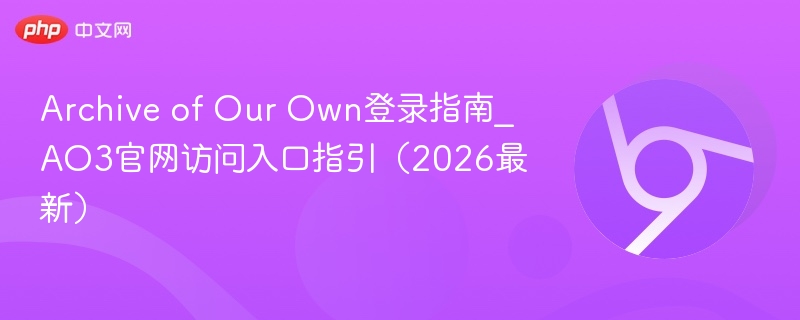 Archive of Our Own登录指南_AO3官网访问入口指引（2026最新）