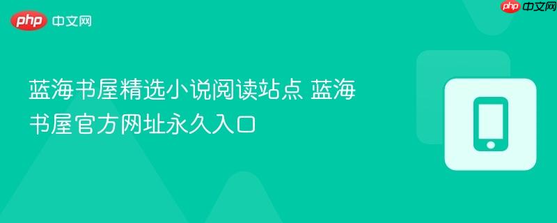 蓝海书屋精选小说阅读站点 蓝海书屋官方网址永久入口