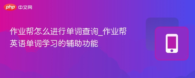 作业帮怎么进行单词查询_作业帮英语单词学习的辅助功能