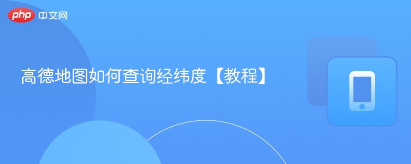 高德地图如何查询经纬度【教程】