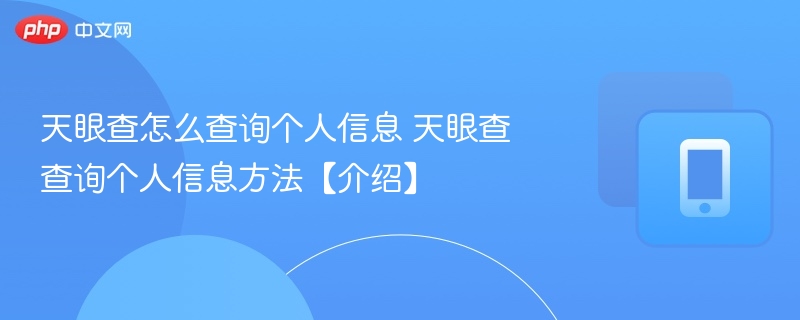 天眼查怎么查询个人信息 天眼查查询个人信息方法【介绍】