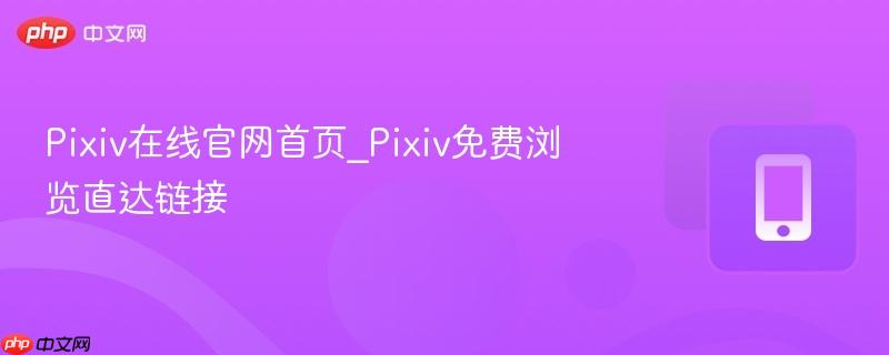 Pixiv在线官网首页_Pixiv免费浏览直达链接
