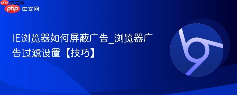 IE浏览器如何屏蔽广告_浏览器广告过滤设置【技巧】