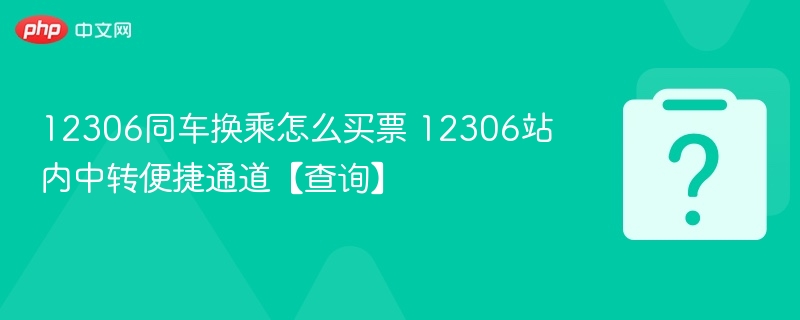 12306同车换乘怎么买票 12306站内中转便捷通道【查询】