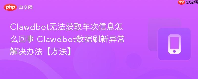 Clawdbot无法获取车次信息怎么回事 Clawdbot数据刷新异常解决办法【方法】