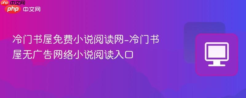 冷门书屋免费小说阅读网-冷门书屋无广告网络小说阅读入口