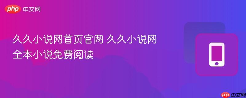 久久小说网首页官网 久久小说网全本小说免费阅读