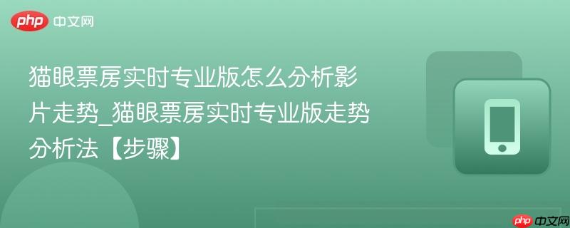 猫眼票房实时专业版怎么分析影片走势_猫眼票房实时专业版走势分析法【步骤】