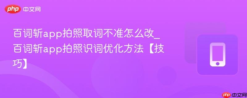 百词斩app拍照取词不准怎么改_百词斩app拍照识词优化方法【技巧】