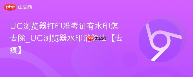 UC浏览器打印准考证有水印怎去除_UC浏览器水印消除法【去痕】