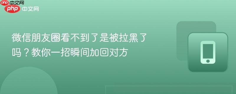 微信朋友圈看不到了是被拉黑了吗？教你一招瞬间加回对方