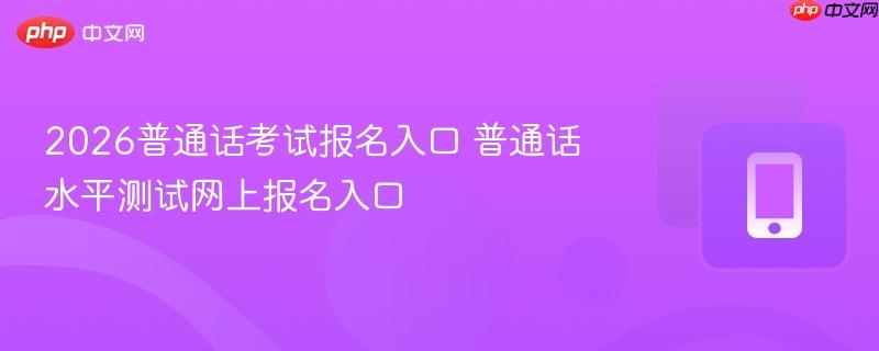 2026普通话考试报名入口 普通话水平测试网上报名入口