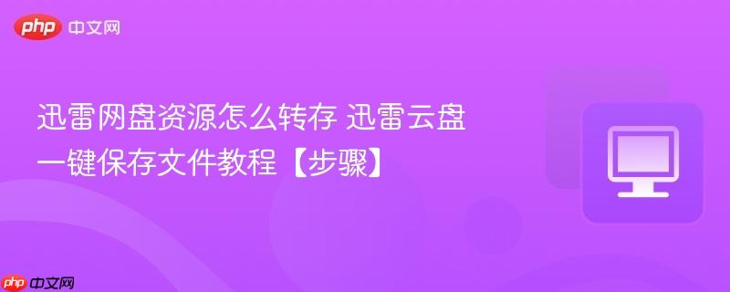 迅雷网盘资源怎么转存 迅雷云盘一键保存文件教程【步骤】