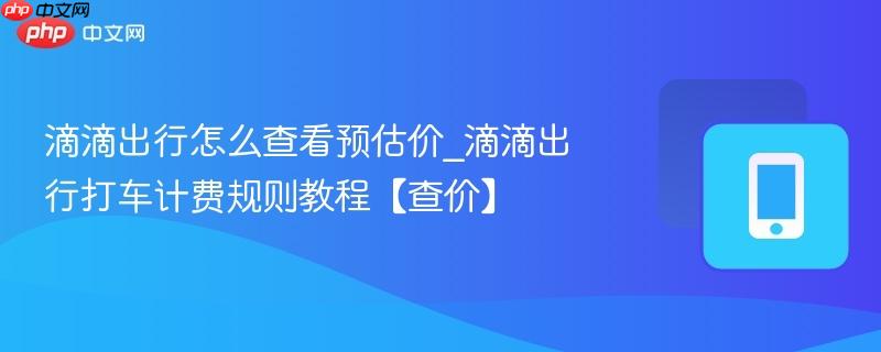 滴滴出行怎么查看预估价_滴滴出行打车计费规则教程【查价】