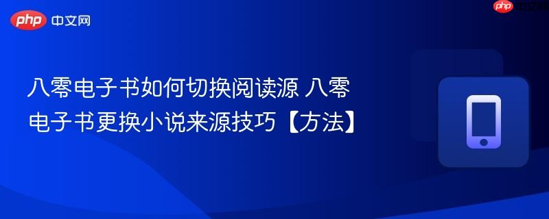 八零电子书如何切换阅读源 八零电子书更换小说来源技巧【方法】