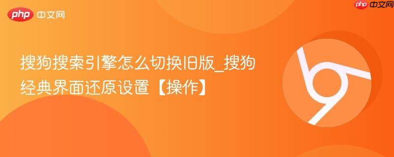 搜狗搜索引擎怎么切换旧版_搜狗经典界面还原设置【操作】