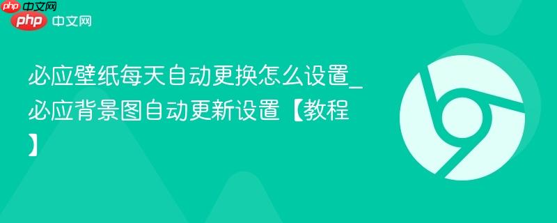 必应壁纸每天自动更换怎么设置_必应背景图自动更新设置【教程】