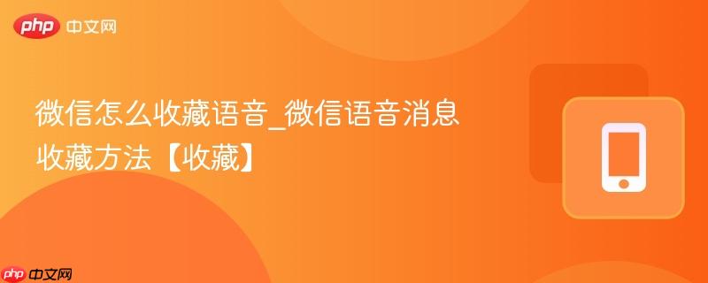 微信怎么收藏语音_微信语音消息收藏方法【收藏】