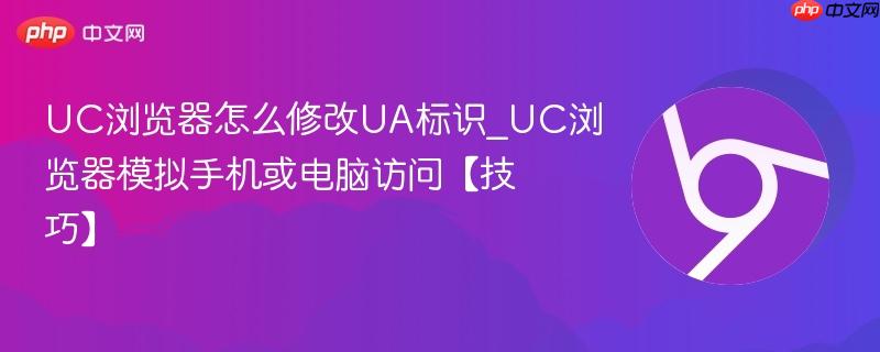 UC浏览器怎么修改UA标识_UC浏览器模拟手机或电脑访问【技巧】