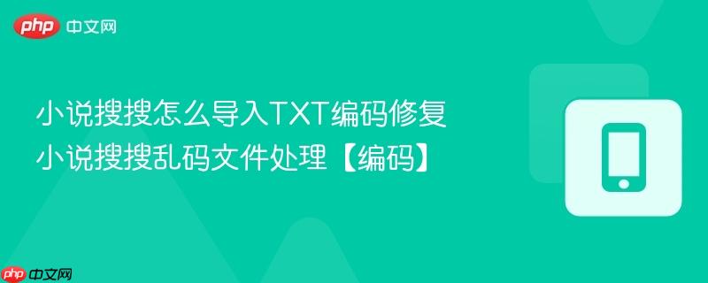 小说搜搜怎么导入TXT编码修复 小说搜搜乱码文件处理【编码】