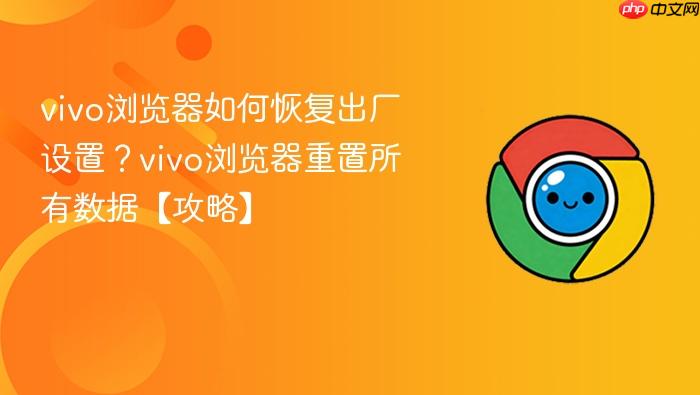 vivo浏览器如何恢复出厂设置？vivo浏览器重置所有数据【攻略】