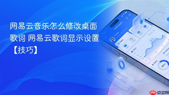网易云音乐怎么修改桌面歌词 网易云歌词显示设置【技巧】
