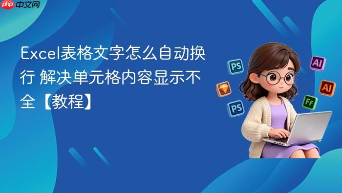 Excel表格文字怎么自动换行 解决单元格内容显示不全【教程】