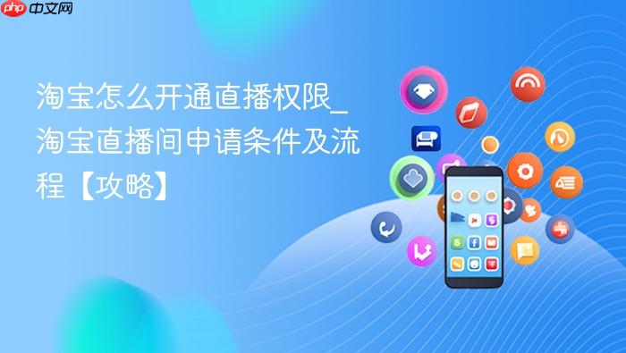 淘宝怎么开通直播权限_淘宝直播间申请条件及流程【攻略】