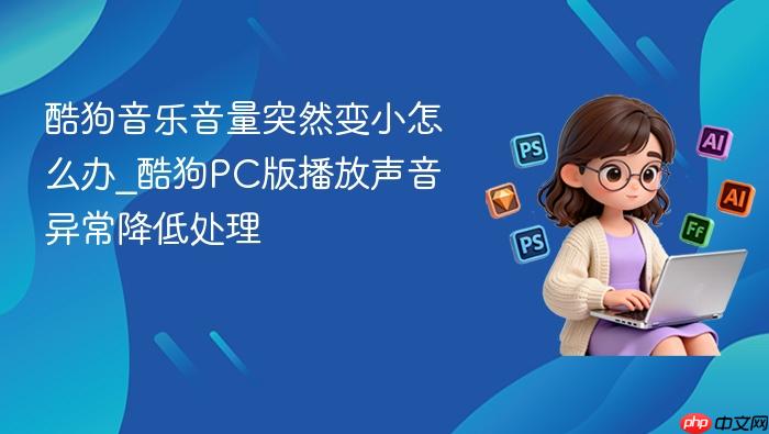 酷狗音乐音量突然变小怎么办_酷狗PC版播放声音异常降低处理