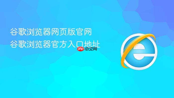 谷歌浏览器网页版官网 谷歌浏览器官方入口地址
