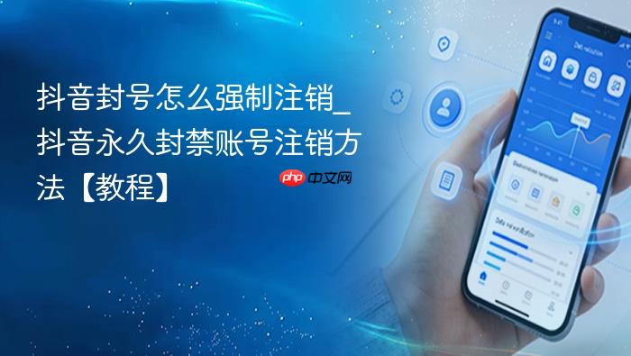 抖音封号怎么强制注销_抖音永久封禁账号注销方法【教程】