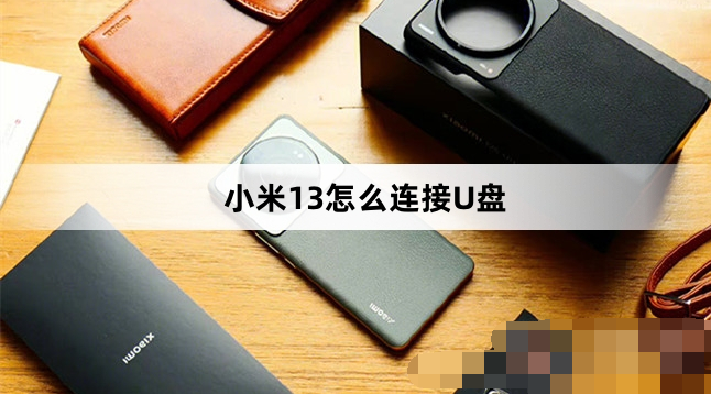 小米13如何连接U盘-小米手机读取U盘方法分享