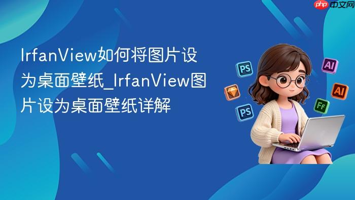 IrfanView如何将图片设为桌面壁纸_IrfanView图片设为桌面壁纸详解