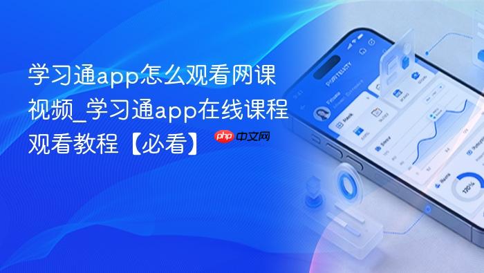学习通app怎么观看网课视频_学习通app在线课程观看教程【必看】