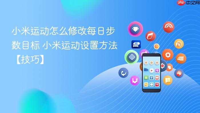 小米运动怎么修改每日步数目标 小米运动设置方法【技巧】