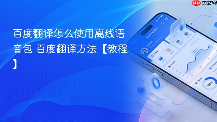 百度翻译怎么使用离线语音包 百度翻译方法【教程】