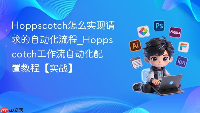 Hoppscotch怎么实现请求的自动化流程_Hoppscotch工作流自动化配置教程【实战】