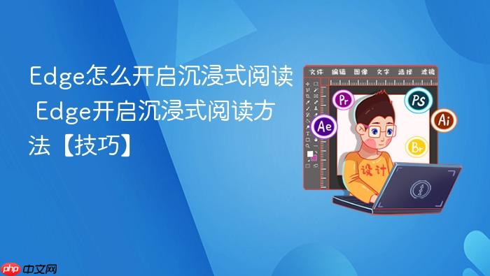 Edge怎么开启沉浸式阅读 Edge开启沉浸式阅读方法【技巧】