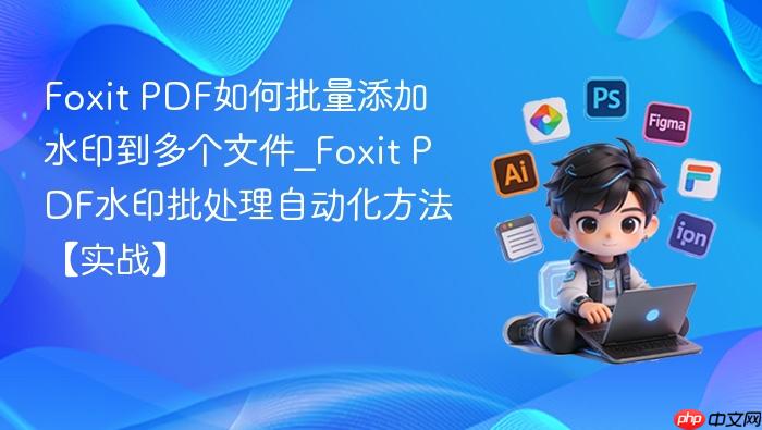 Foxit PDF如何批量添加水印到多个文件_Foxit PDF水印批处理自动化方法【实战】
