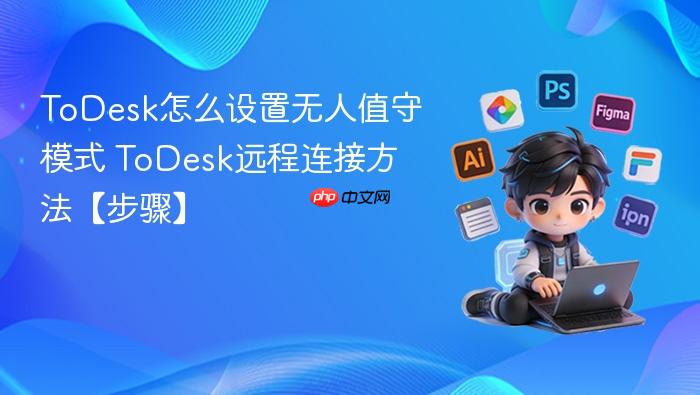 ToDesk怎么设置无人值守模式 ToDesk远程连接方法【步骤】