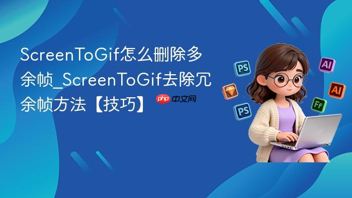 ScreenToGif怎么删除多余帧_ScreenToGif去除冗余帧方法【技巧】