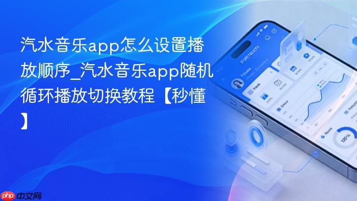 汽水音乐app怎么设置播放顺序_汽水音乐app随机循环播放切换教程【秒懂】